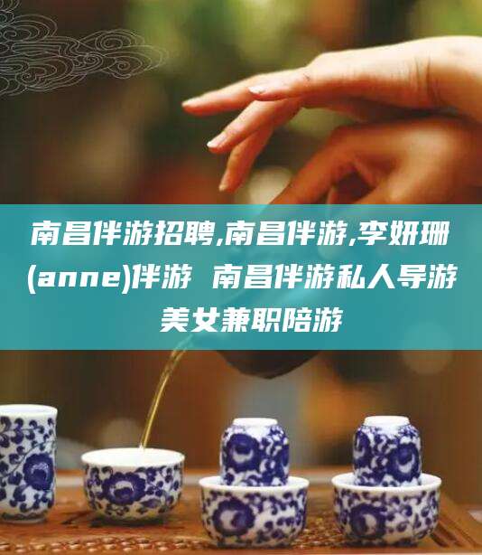 益阳南昌伴游招聘,南昌伴游,李妍珊(anne)伴游 南昌伴游私人导游 美女兼职陪游
