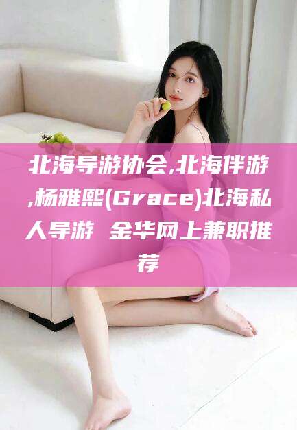 益阳北海导游协会,北海伴游,杨雅熙(Grace)北海私人导游 金华网上兼职推荐
