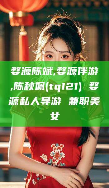 益阳婺源陈斌,婺源伴游,陈秋佩(tq121) 婺源私人导游 兼职美女