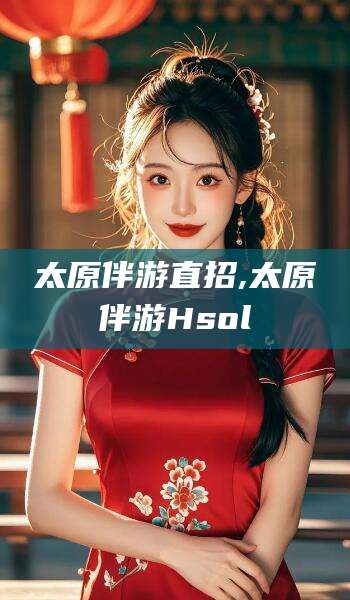 益阳太原伴游直招,太原伴游Hsol