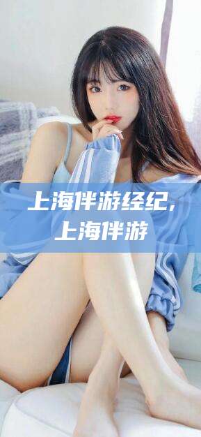 益阳上海伴游经纪,上海伴游