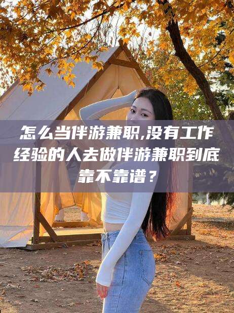 益阳怎么当伴游兼职,没有工作经验的人去做伴游兼职到底靠不靠谱？