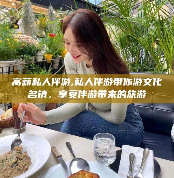 益阳高薪私人伴游,私人伴游带你游文化名镇，享受伴游带来的旅游