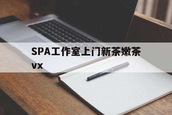 益阳广州哪里可以找约茶新茶的品茶地最新资讯（谁能告诉我哪里有益阳SPA工作室上门新茶嫩茶vx？）