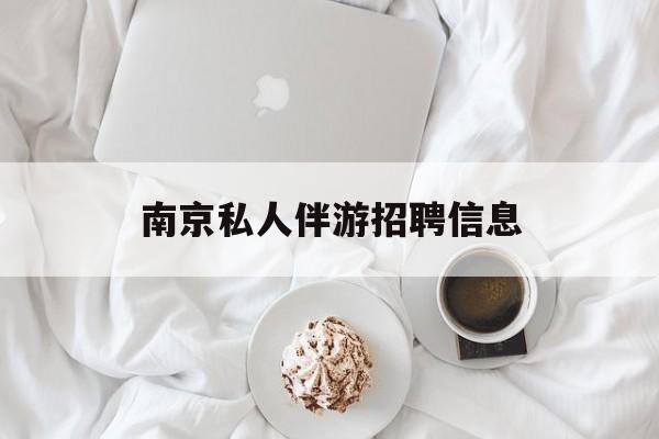 白天导游晚上陪客户赚钱最新资讯（谁能告诉我哪里有益阳南京私人伴游招聘信息？）