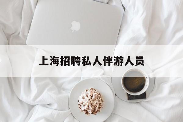白天导游晚上陪客户赚钱最新资讯（谁能告诉我哪里有益阳上海招聘私人伴游人员？）